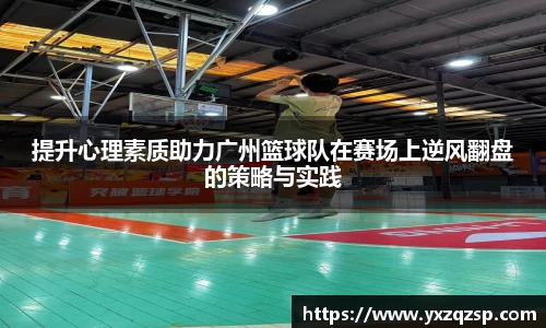 提升心理素质助力广州篮球队在赛场上逆风翻盘的策略与实践