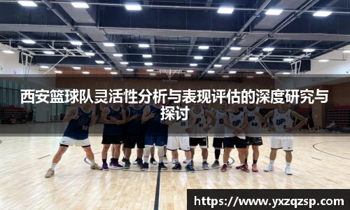 西安篮球队灵活性分析与表现评估的深度研究与探讨