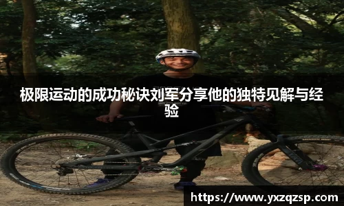 极限运动的成功秘诀刘军分享他的独特见解与经验