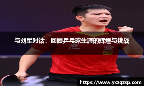与刘军对话：回顾乒乓球生涯的辉煌与挑战